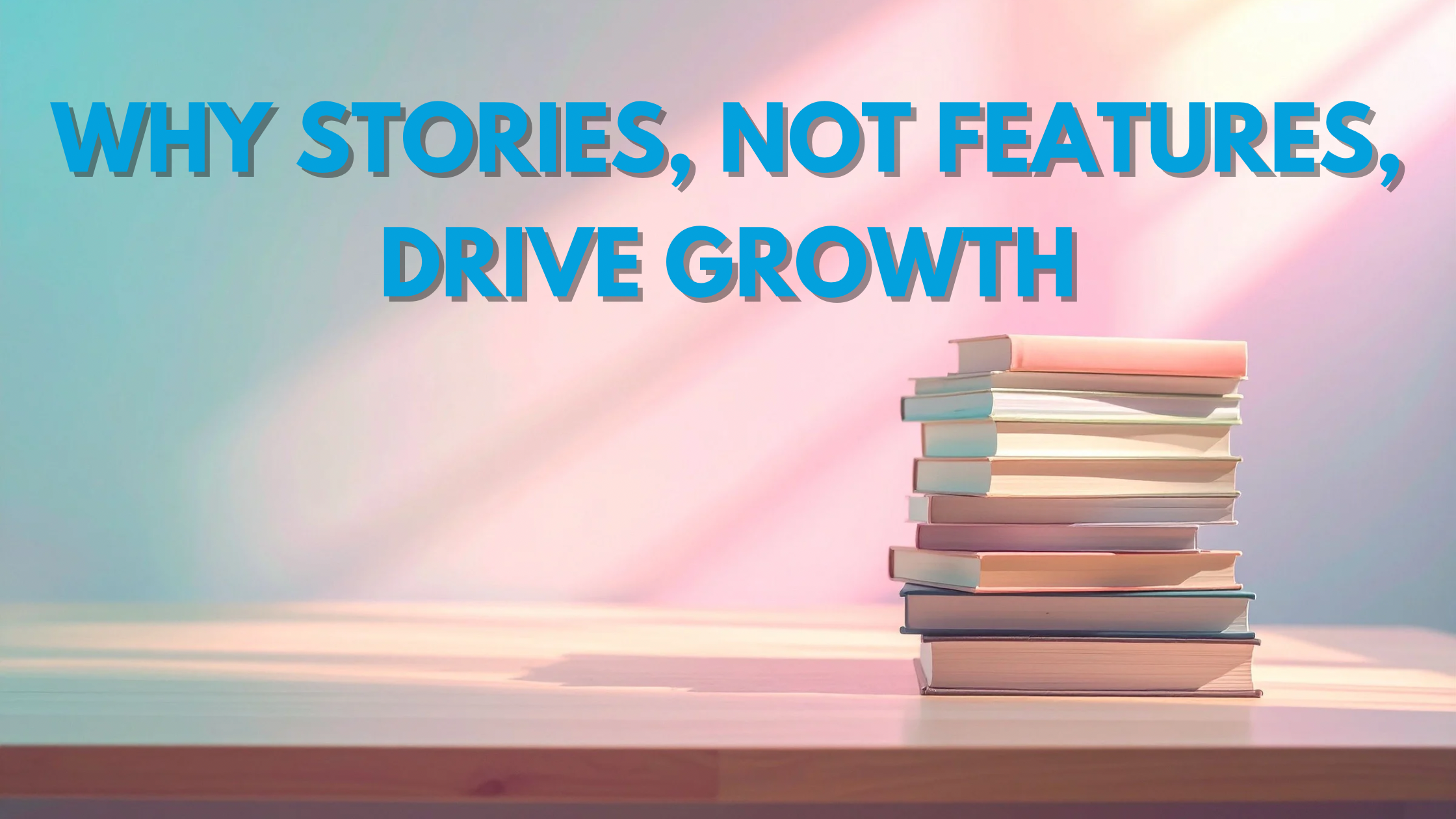 Why Stories, Not Features, Drive Growth